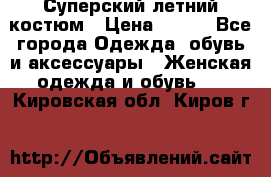 Суперский летний костюм › Цена ­ 900 - Все города Одежда, обувь и аксессуары » Женская одежда и обувь   . Кировская обл.,Киров г.